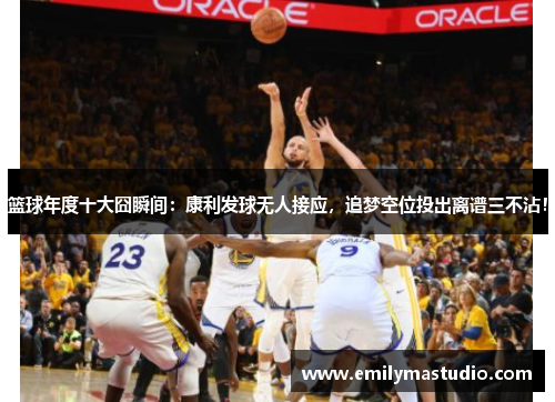 篮球年度十大囧瞬间：康利发球无人接应，追梦空位投出离谱三不沾！